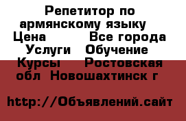 Репетитор по армянскому языку  › Цена ­ 800 - Все города Услуги » Обучение. Курсы   . Ростовская обл.,Новошахтинск г.